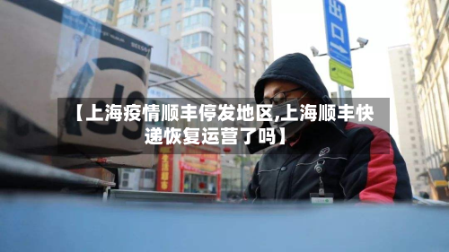【上海疫情顺丰停发地区,上海顺丰快递恢复运营了吗】