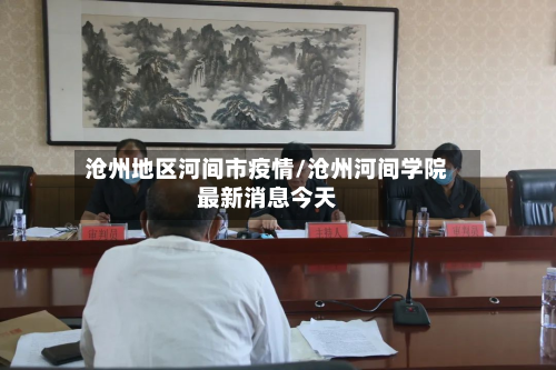 沧州地区河间市疫情/沧州河间学院最新消息今天-第1张图片