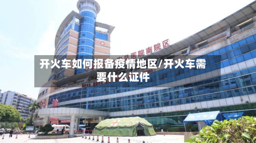 开火车如何报备疫情地区/开火车需要什么证件