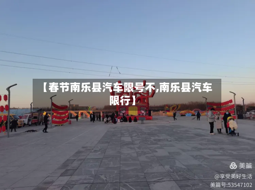【春节南乐县汽车限号不,南乐县汽车限行】-第1张图片