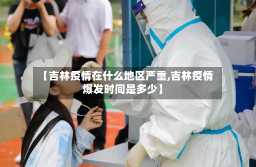 【吉林疫情在什么地区严重,吉林疫情爆发时间是多少】-第1张图片