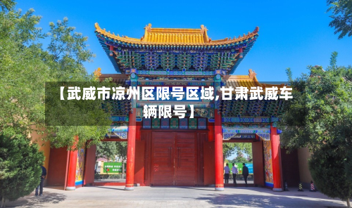 【武威市凉州区限号区域,甘肃武威车辆限号】-第3张图片