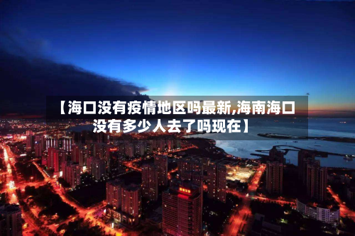 【海口没有疫情地区吗最新,海南海口没有多少人去了吗现在】