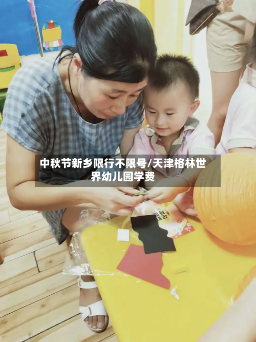 中秋节新乡限行不限号/天津格林世界幼儿园学费