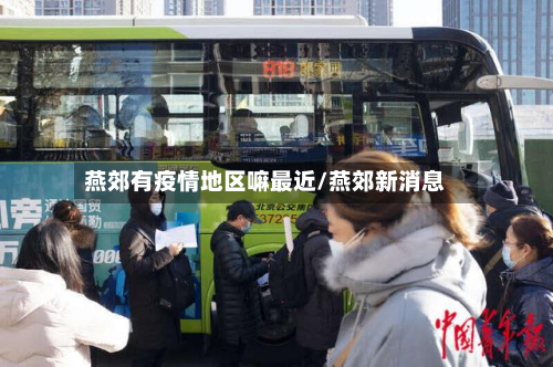 燕郊有疫情地区嘛最近/燕郊新消息