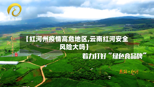 【红河州疫情高危地区,云南红河安全风险大吗】
