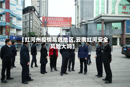 【红河州疫情高危地区,云南红河安全风险大吗】-第3张图片