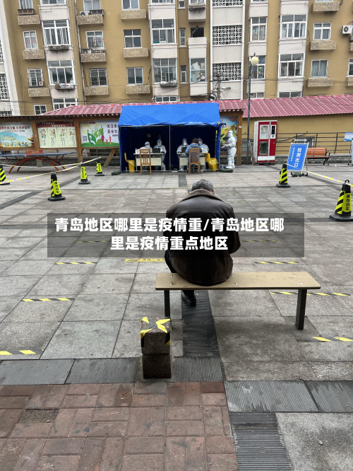 青岛地区哪里是疫情重/青岛地区哪里是疫情重点地区-第2张图片
