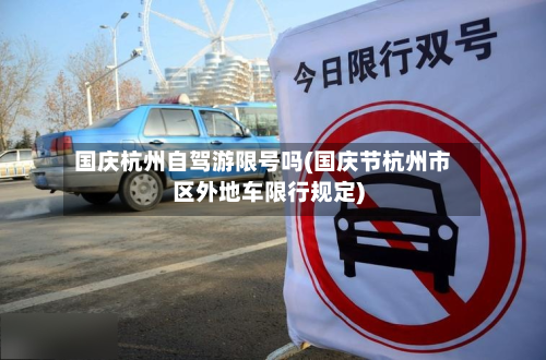 国庆杭州自驾游限号吗(国庆节杭州市区外地车限行规定)