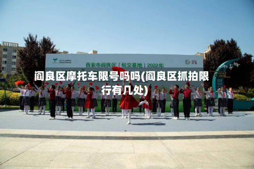 阎良区摩托车限号吗吗(阎良区抓拍限行有几处)
