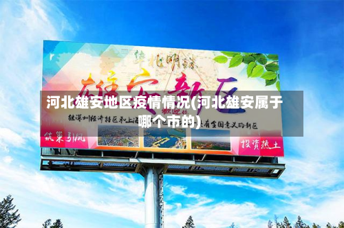 河北雄安地区疫情情况(河北雄安属于哪个市的)