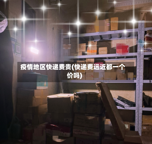 疫情地区快递费贵(快递费远近都一个价吗)-第3张图片