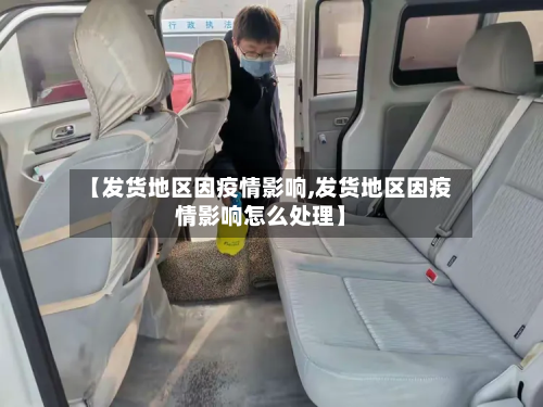 【发货地区因疫情影响,发货地区因疫情影响怎么处理】