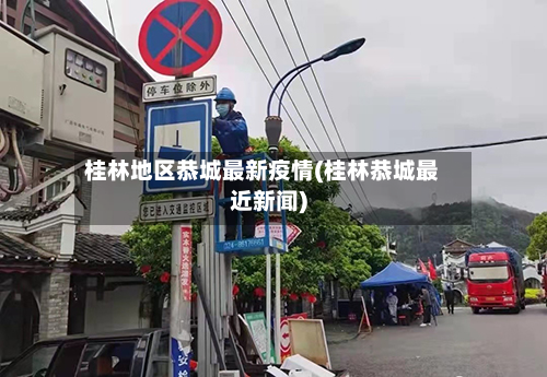 桂林地区恭城最新疫情(桂林恭城最近新闻)