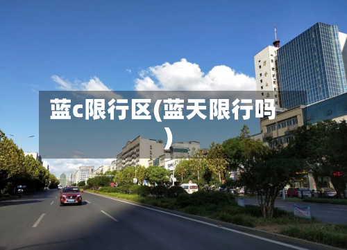 蓝c限行区(蓝天限行吗)-第2张图片