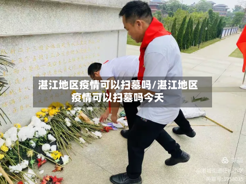 湛江地区疫情可以扫墓吗/湛江地区疫情可以扫墓吗今天-第2张图片