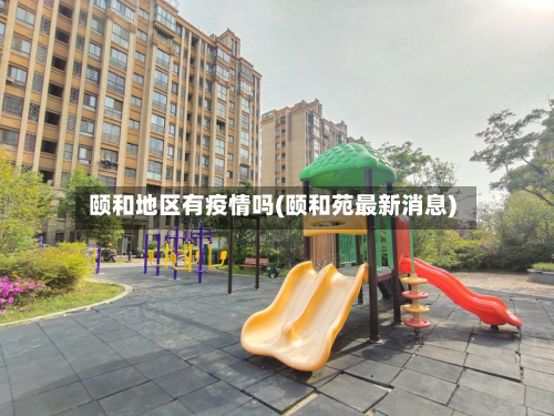 颐和地区有疫情吗(颐和苑最新消息)
