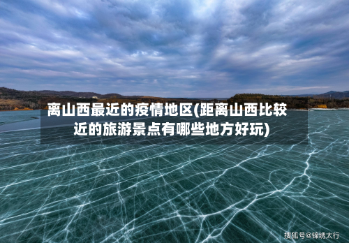 离山西最近的疫情地区(距离山西比较近的旅游景点有哪些地方好玩)