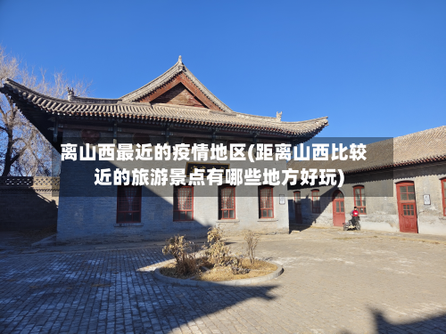 离山西最近的疫情地区(距离山西比较近的旅游景点有哪些地方好玩)-第3张图片