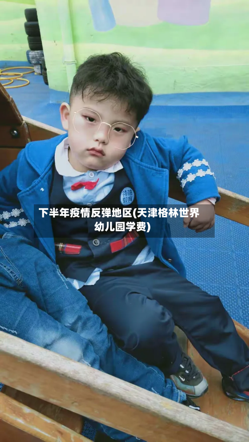 下半年疫情反弹地区(天津格林世界幼儿园学费)-第2张图片