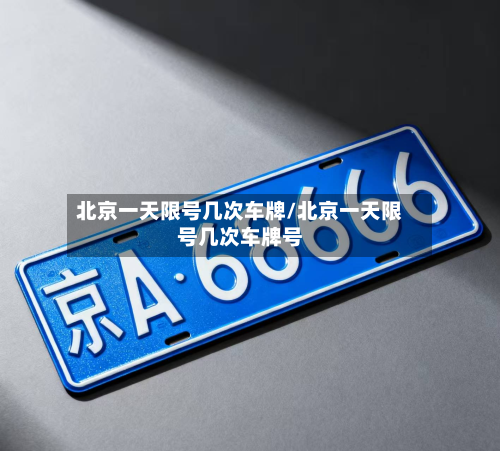北京一天限号几次车牌/北京一天限号几次车牌号-第2张图片