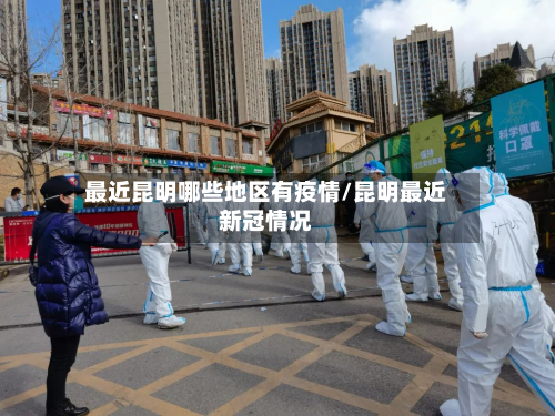 最近昆明哪些地区有疫情/昆明最近新冠情况