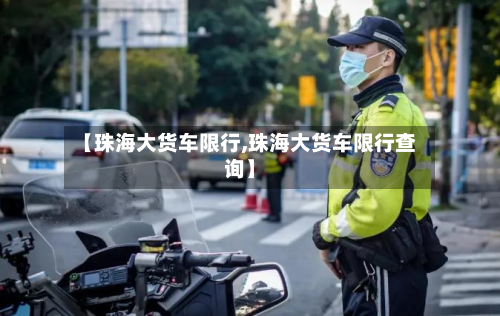 【珠海大货车限行,珠海大货车限行查询】