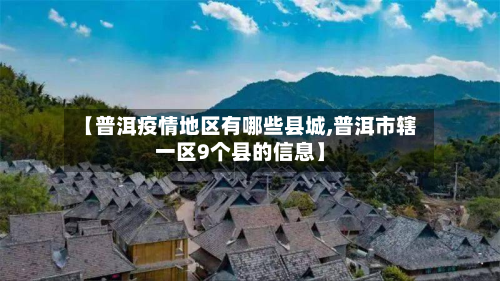 【普洱疫情地区有哪些县城,普洱市辖一区9个县的信息】-第3张图片