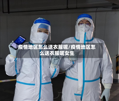 疫情地区怎么送衣服呢/疫情地区怎么送衣服呢女生