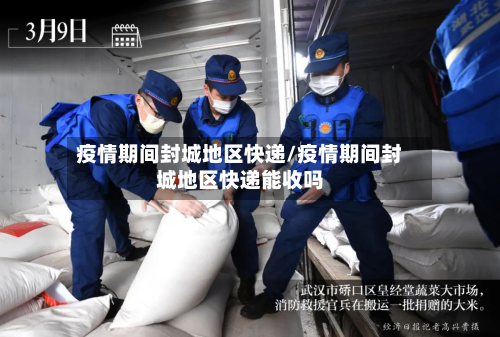 疫情期间封城地区快递/疫情期间封城地区快递能收吗
