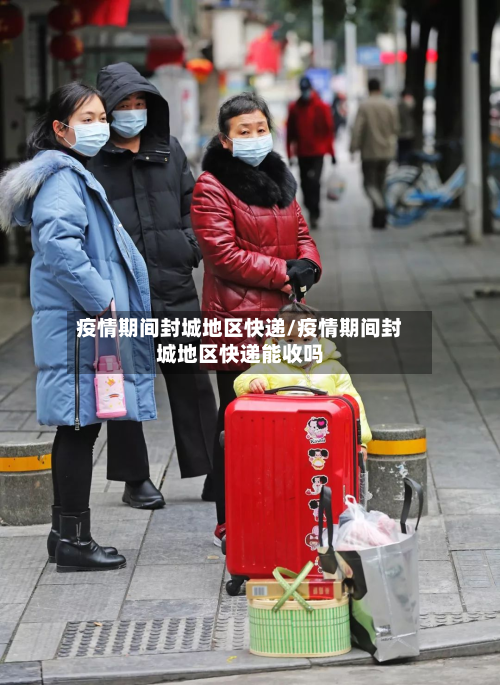 疫情期间封城地区快递/疫情期间封城地区快递能收吗-第3张图片