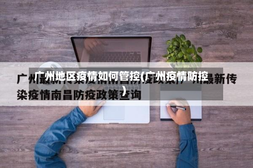 广州地区疫情如何管控(广州疫情防控)