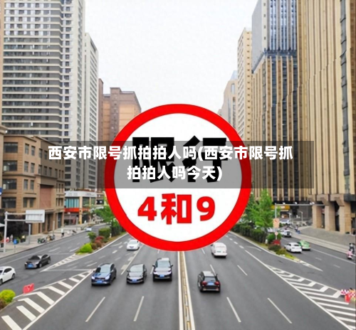 西安市限号抓拍拍人吗(西安市限号抓拍拍人吗今天)