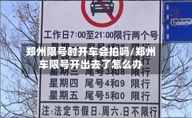 郑州限号时开车会拍吗/郑州车限号开出去了怎么办-第2张图片