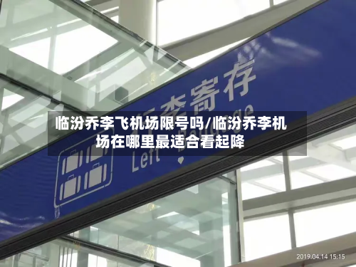 临汾乔李飞机场限号吗/临汾乔李机场在哪里最适合看起降-第2张图片
