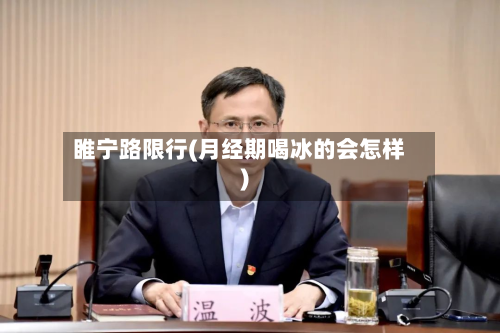 睢宁路限行(月经期喝冰的会怎样)