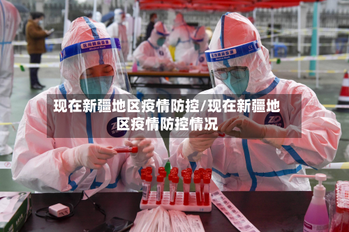 现在新疆地区疫情防控/现在新疆地区疫情防控情况