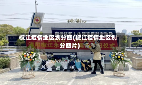 椒江疫情地区划分图(椒江疫情地区划分图片)