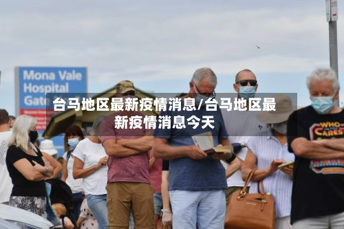 台马地区最新疫情消息/台马地区最新疫情消息今天-第2张图片