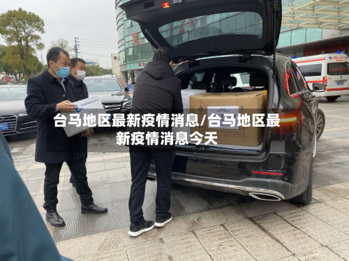 台马地区最新疫情消息/台马地区最新疫情消息今天