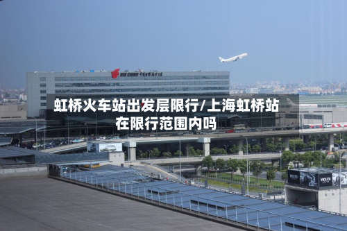 虹桥火车站出发层限行/上海虹桥站在限行范围内吗-第2张图片
