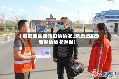 【塔城地区最新疫情情况,塔城地区最新疫情情况通报】
