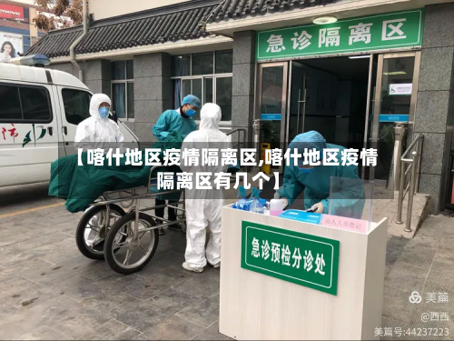 【喀什地区疫情隔离区,喀什地区疫情隔离区有几个】-第2张图片