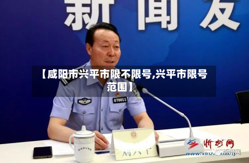 【咸阳市兴平市限不限号,兴平市限号范围】-第2张图片