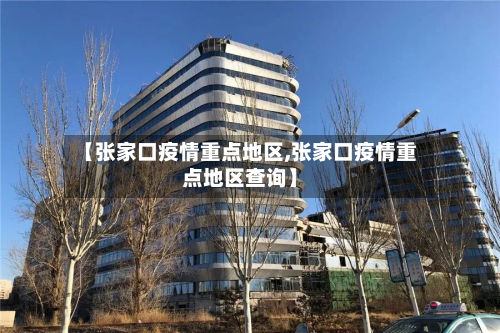 【张家口疫情重点地区,张家口疫情重点地区查询】