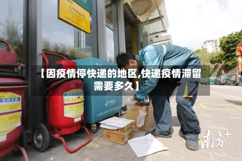 【因疫情停快递的地区,快递疫情滞留需要多久】