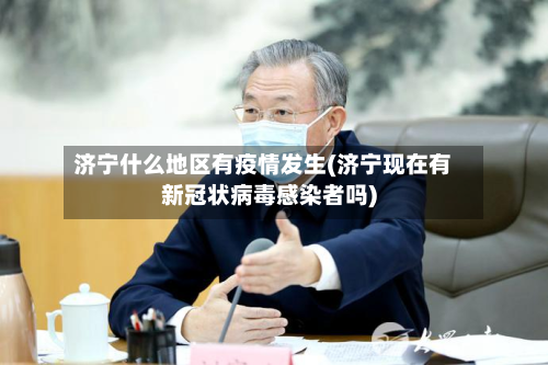 济宁什么地区有疫情发生(济宁现在有新冠状病毒感染者吗)