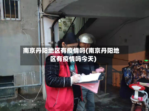 南京丹阳地区有疫情吗(南京丹阳地区有疫情吗今天)-第2张图片