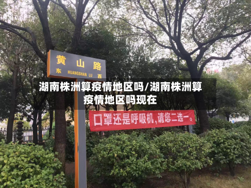湖南株洲算疫情地区吗/湖南株洲算疫情地区吗现在-第3张图片
