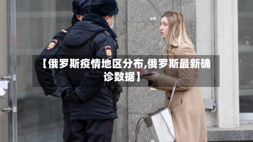 【俄罗斯疫情地区分布,俄罗斯最新确诊数据】